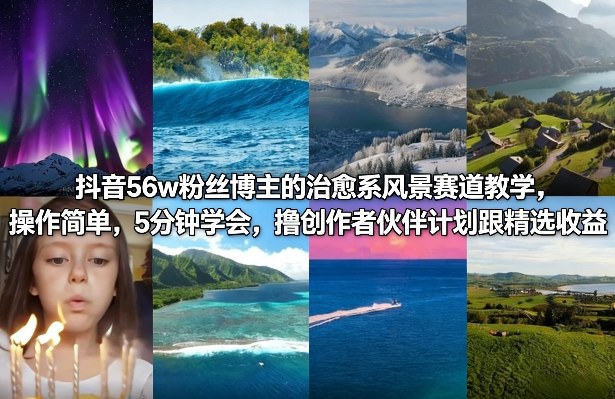 抖音56w粉丝博主的治愈系风景赛道教学，操作简单，5分钟学会，撸创作者伙伴计划跟精选收益-云途创业网