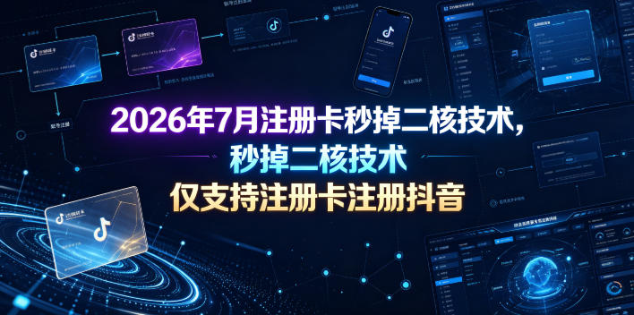 2026年7月注册卡秒掉二核技术,仅支持注册卡注册抖音-云途创业网
