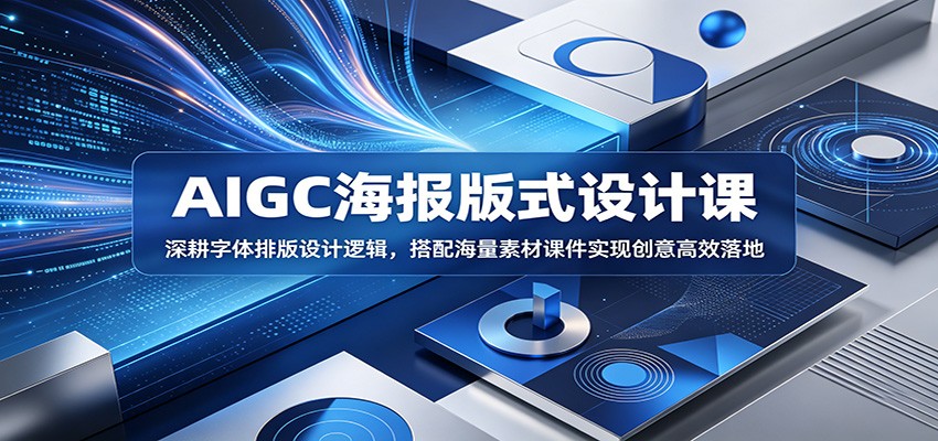 AIGC海报版式设计课：深耕字体排版设计逻辑，搭配海量素材课件实现创意高效落地-云途创业网