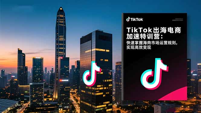 TikTok出海电商加速特训营-更新：快速掌握海外市场运营规则，实现高效变现-云途创业网