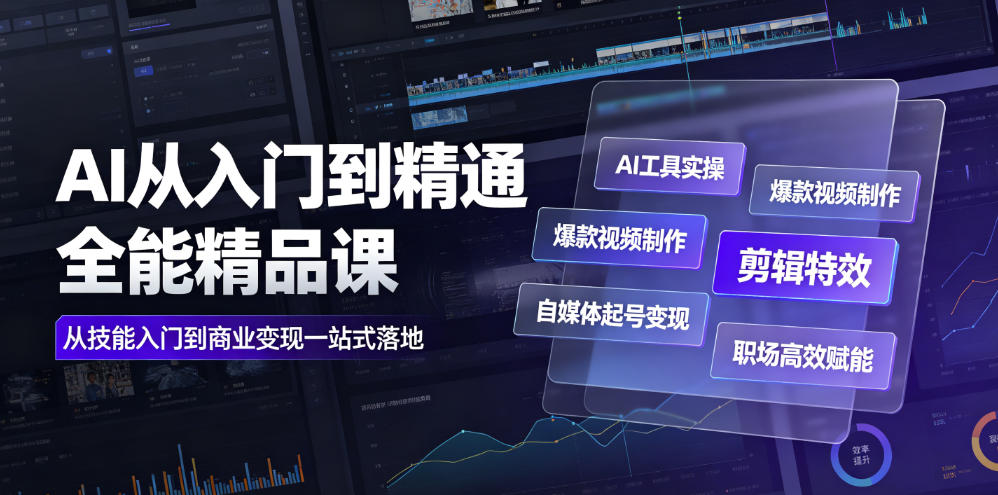 AI从入门到精通全能精品课|AI工具实操+爆款视频制作+剪辑特效+自媒体起号变现+职场高效赋能全教程-云途创业网