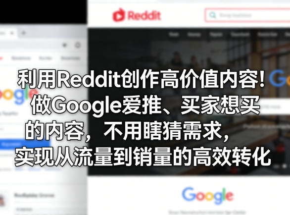 利用Reddit创作高价值内容!做Google爱推、买家想买的内容,不用瞎猜需求,实现从流量到销量的高效转化-云途创业网
