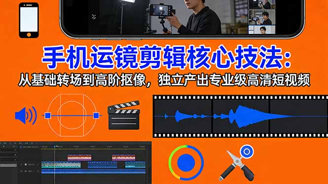 手机运镜 剪辑核心技法:从基础转场到高阶抠像,独立产出专业级高清短视频-云途创业网