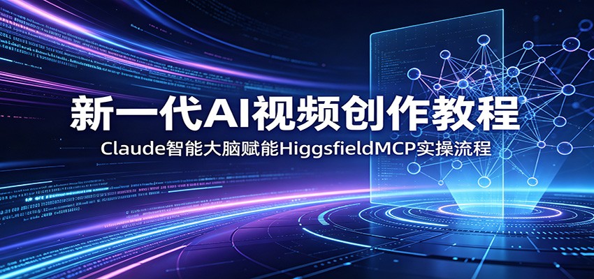 新一代AI视频创作教程:Claude智能大脑赋能,HiggsfieldMCP实操流程-云途创业网