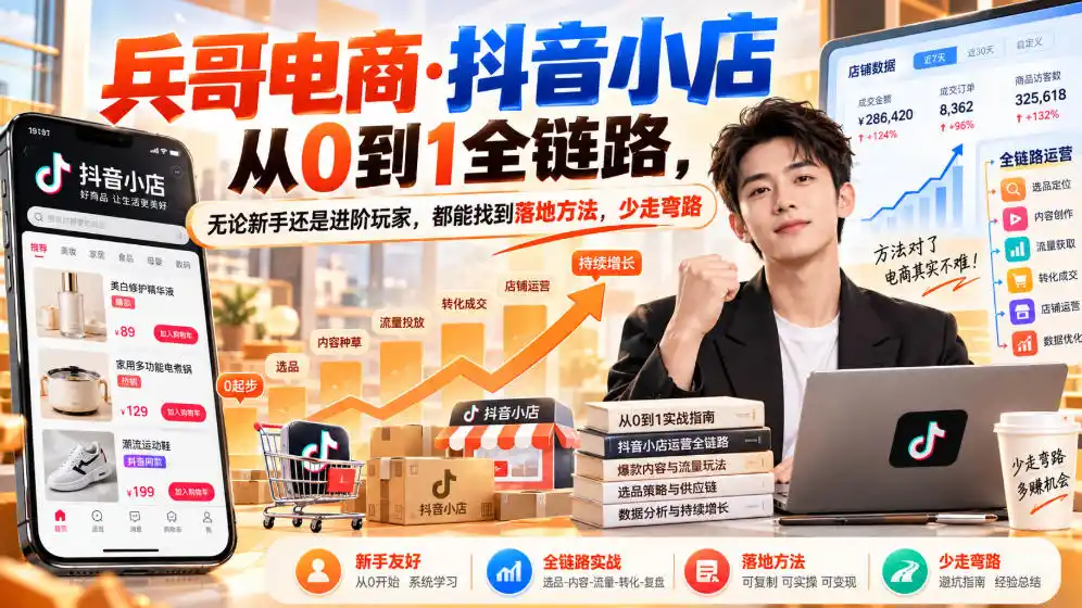 【无水印】兵哥电商·抖音小店从0到1全链路，无论新手还是进阶玩家，都能找到落地方法，少走弯路(更新9月)-云途创业网