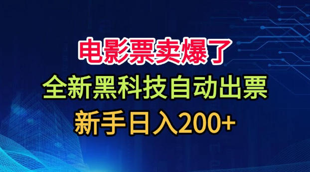 电影票卖爆了，全新黑科技自动出票，附带保姆级教程，新手日入200+【揭秘】-云途创业网