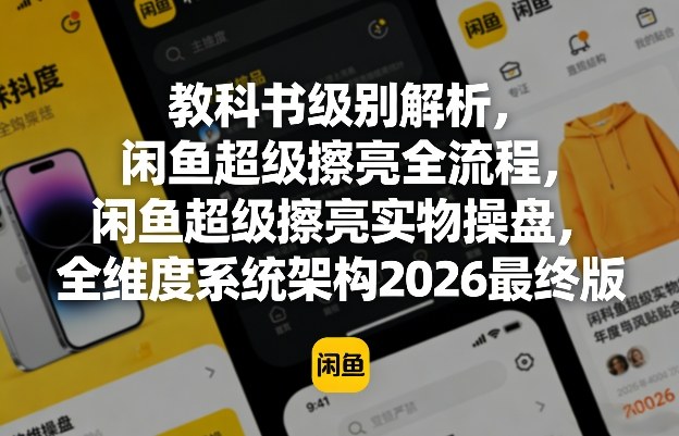 教科书级别解析，闲鱼超级擦亮全流程，闲鱼超级擦亮实物操盘，全维度系统架构2026最终版-云途创业网