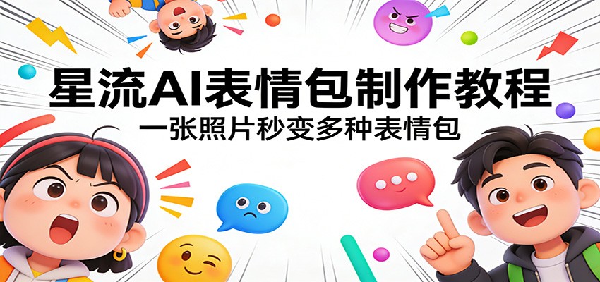 星流AI表情包制作教程:一张照片秒变多种表情包-云途创业网