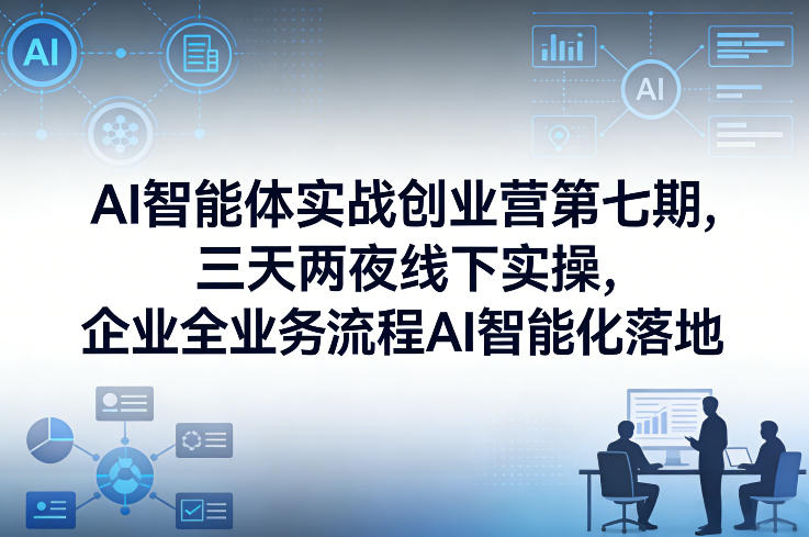 AI智能体实战创业营第七期,三天两夜线下实操,企业全业务流程AI智能化落地(26年1月20-22号)-云途创业网