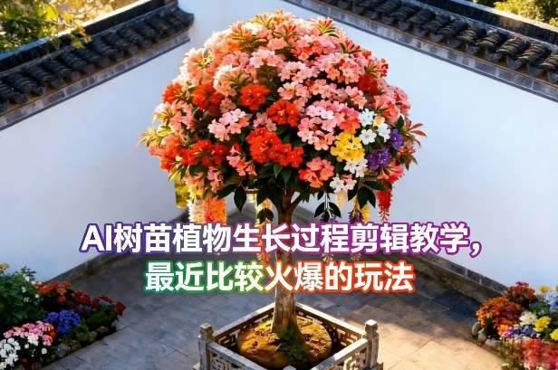 AI树苗植物生长过程剪辑教学，最近比较火爆的玩法-云途创业网