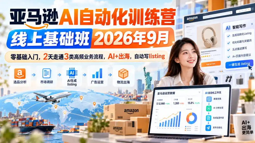 亚马逊AI自动化训练营线上基础班2026年9月，零基础入门，2天走通3类高频业务流程，AI+出海，自动写listing(更新1017)-云途创业网
