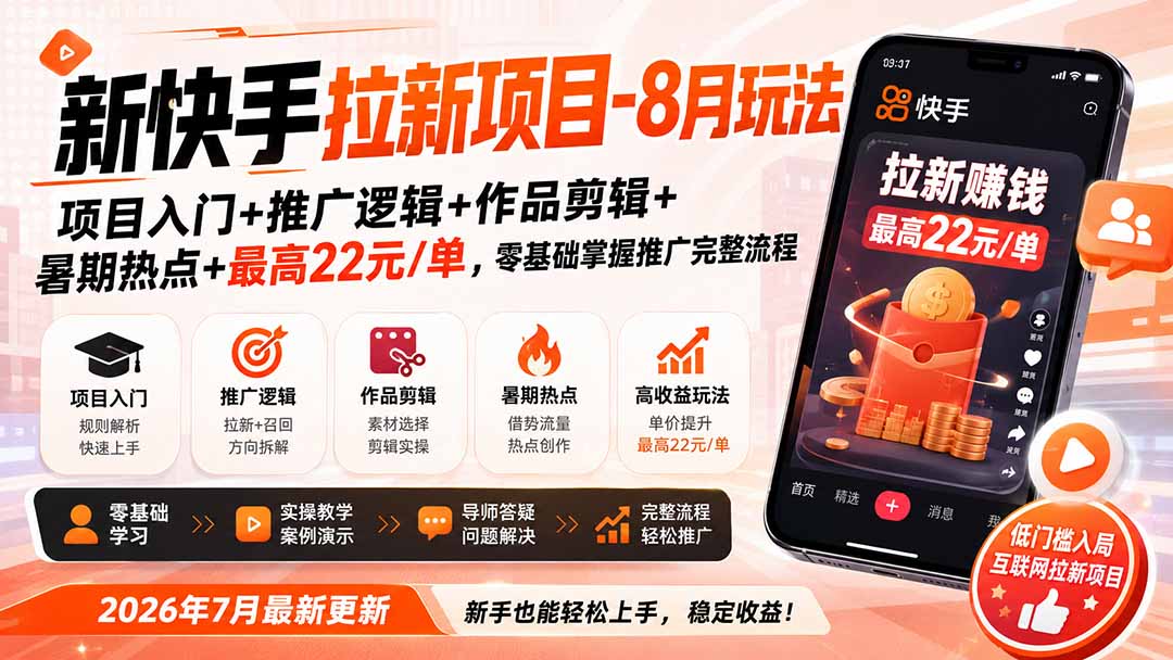 新快手拉新项目-更新8月玩法：项目入门+推广逻辑+作品剪辑+暑期热点+最高22元/单，零基础掌握推广完整流程-云途创业网