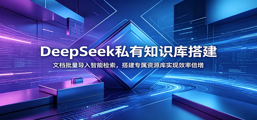 DeepSeek私有知识库搭建：文档批量导入智能检索，搭建专属资源库实现效率倍增-云途创业网