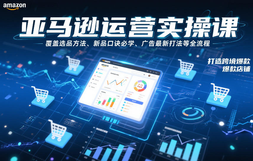 亚马逊运营实操课,覆盖选品方法、新品口诀必学、广告最新打法等全流程,打造跨境爆款店铺(更新6月)-云途创业网