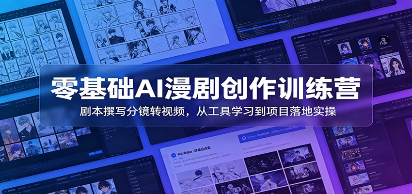 零基础AI漫剧创作训练营：剧本撰写分镜转视频，从工具学习到项目落地实操-云途创业网