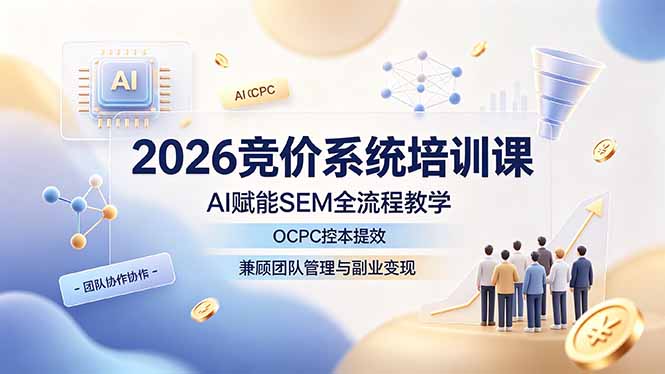2026竞价系统培训课,AI赋能SEM全流程教学,OCPC控本提效,兼顾团队管理与副业变现-云途创业网