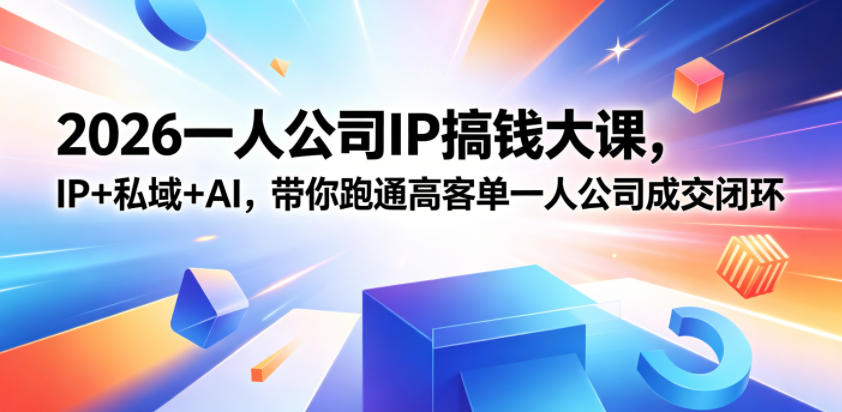 2026一人公司IP搞钱大课扬州站,IP+私域+AI,带你跑通高客单一人公司成交闭环(5.15-16-17)-云途创业网