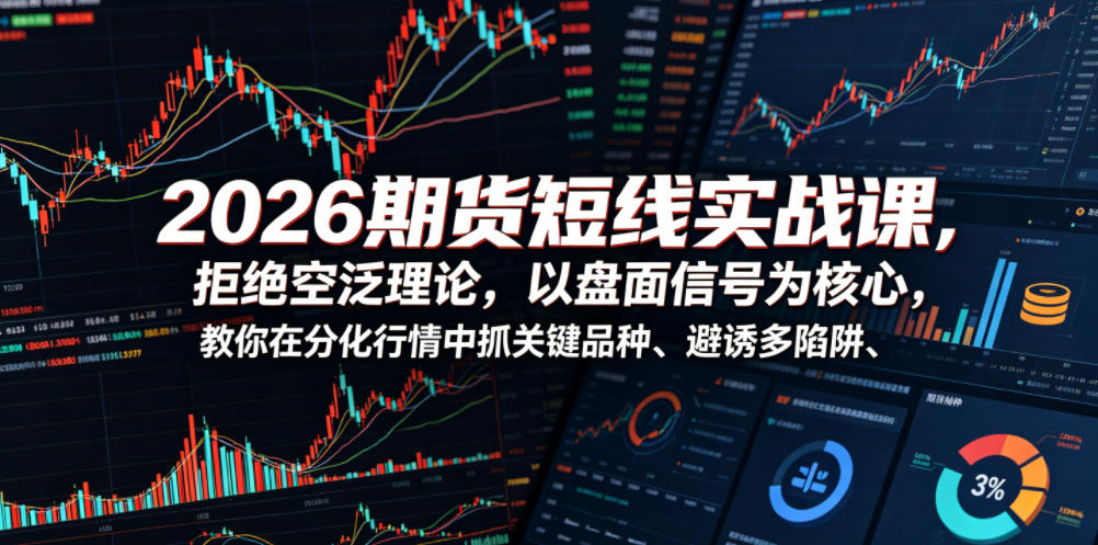 2026期货短线实战课，拒绝空泛理论，以盘面信号为核心，教你在分化行情中抓关键品种、避诱多陷阱-云途创业网