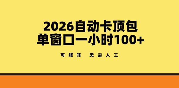 2026自动卡顶包玩法，单窗口一小时100+，可矩阵操作，无需人工【揭秘】-云途创业网
