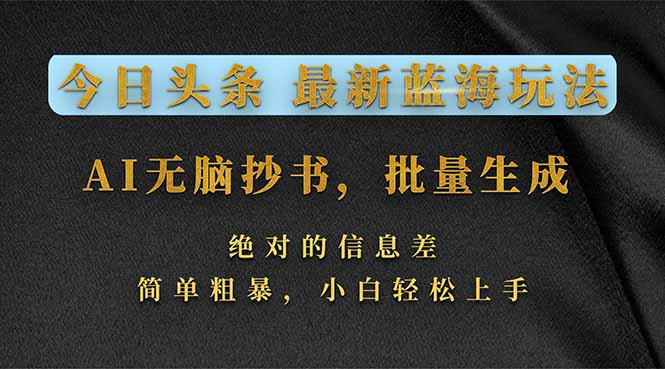 今日头条2026最新蓝海玩法,AI无脑抄书,批量生成,绝对的信息差,简单粗暴,小白轻松上手-云途创业网