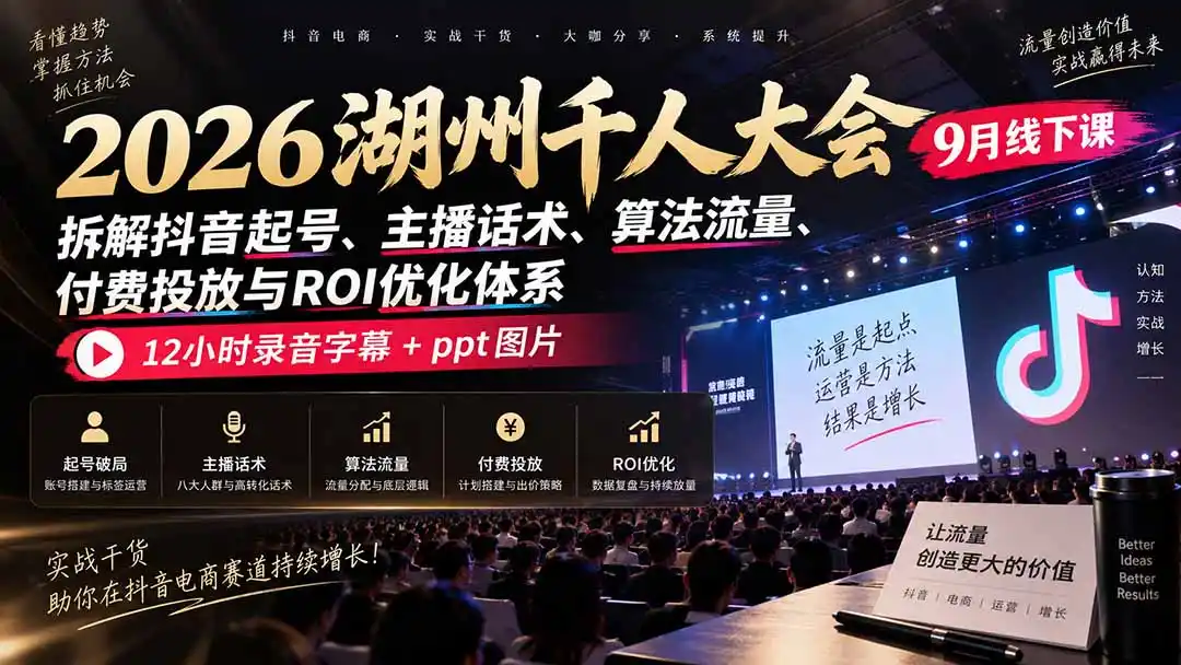 2026湖州千人大会9月线下课：拆解抖音起号、主播话术、算法流量、付费投放与ROI优化体系，12小时录音字幕+ppt图片-云途创业网
