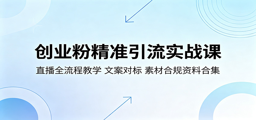创业粉精准引流实战课:直播全流程教学,文案对标,素材合规资料合集-云途创业网