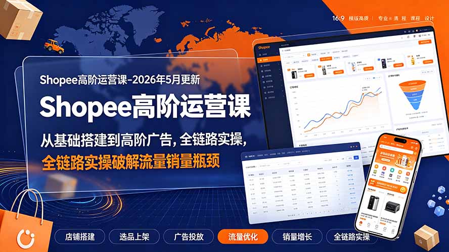 Shopee高阶运营课-2026年更新，从基础搭建到高阶广告，全链路实操破解流量销量瓶颈-云途创业网