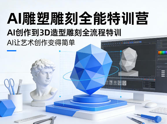 AI雕塑雕刻全能特训营，AI创作到3D造型雕刻全流程特训，AI让艺术创作变得简单-云途创业网