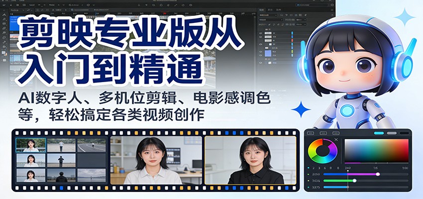 剪映专业版从入门到精通：AI数字人、多机位剪辑、电影感调色等，轻松搞定各类视频创作-云途创业网