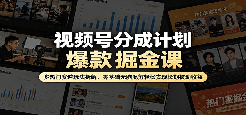 视频号分成计划爆款掘金课:多热门赛道玩法拆解,零基础无脑混剪轻松实现长期被动收益-云途创业网