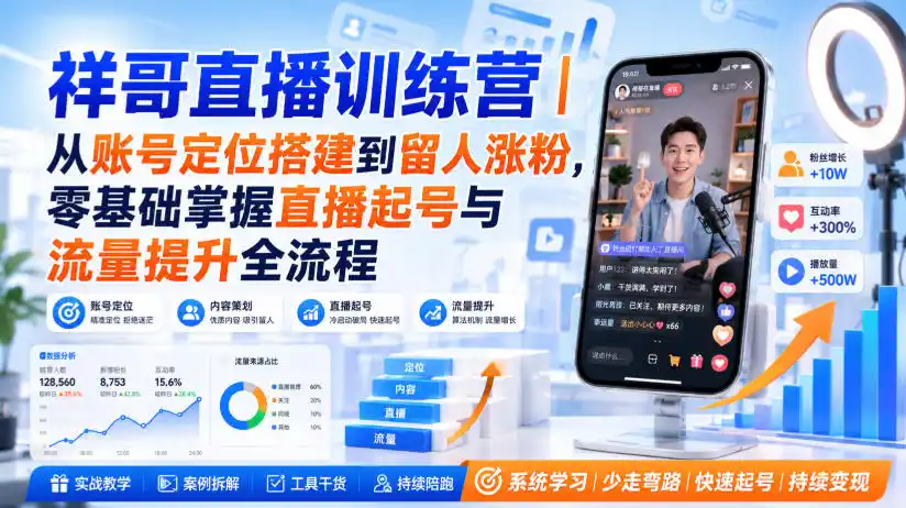 祥哥直播训练营｜从账号定位搭建到留人涨粉，零基础掌握直播起号与流量提升全流程-云途创业网