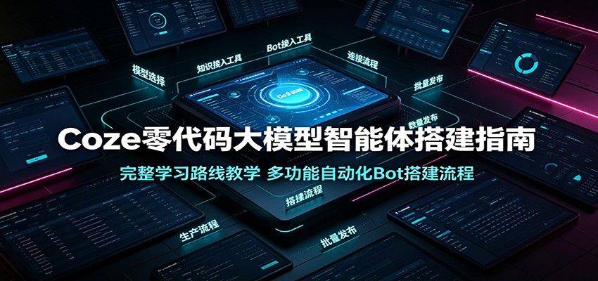 Coze零代码大模型智能体搭建指南：完整学习路线教学，多功能自动化Bot搭建流程-云途创业网