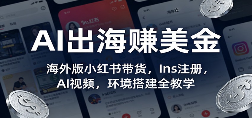AI出海赚美金:海外版小红书带货,Ins注册,AI视频,环境搭建全教学-云途创业网