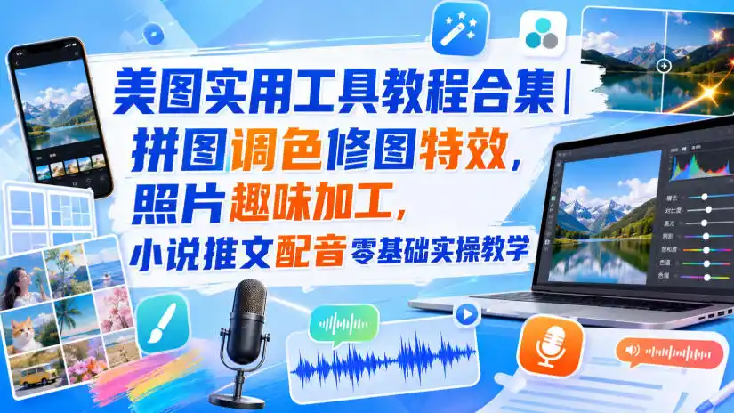 美图实用工具教程合集｜拼图调色修图特效，照片趣味加工，小说推文配音零基础实操教学-云途创业网