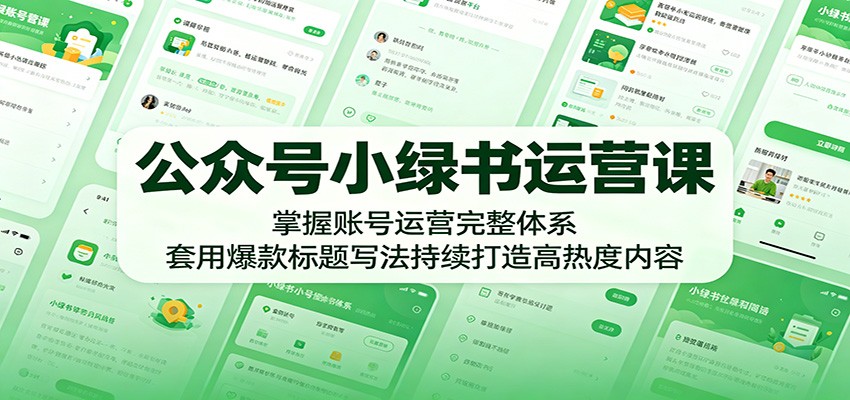 公众号小绿书运营课：掌握账号运营完整体系，套用爆款标题写法持续打造高热度内容-云途创业网