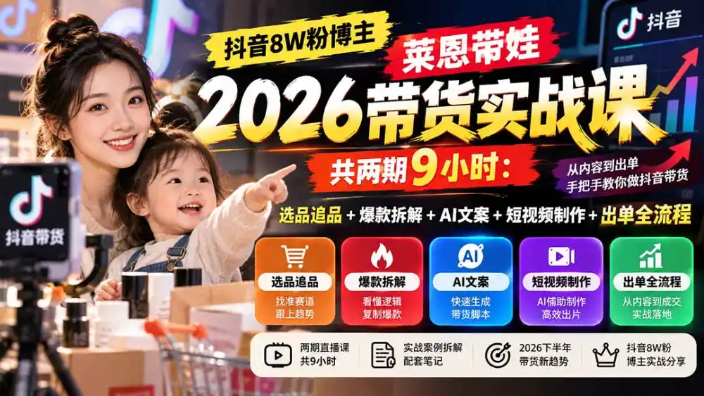 【无水印】抖音8W粉博主莱恩带娃2026带货实战课-共两期9小时：选品追品+爆款拆解+AI文案+短视频制作+出单全流程-云途创业网