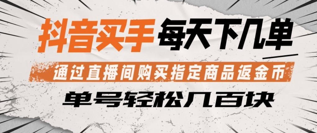 抖音买手通过直播间购买指定商品返金币,每天几单,轻松日入几张【揭秘】-云途创业网
