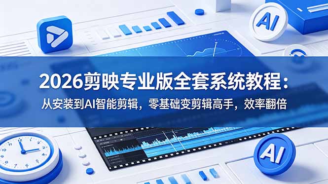 2026剪映专业版全套系统教程:从安装到AI智能剪辑,零基础变剪辑高手,效率翻倍-云途创业网
