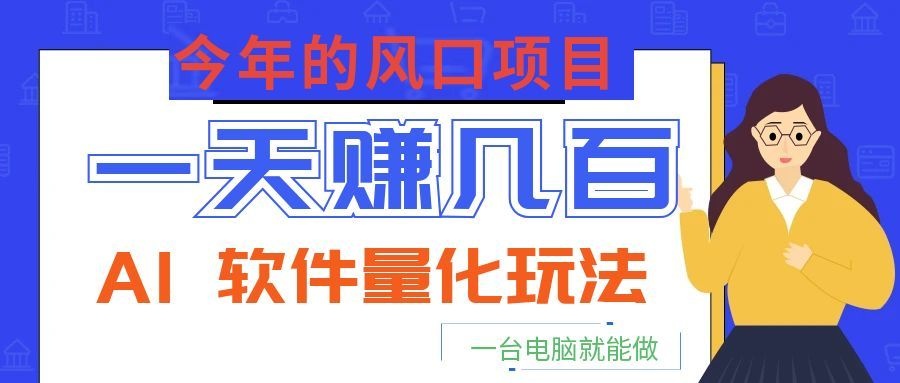 今年的风口项目，AI 软件量化玩法，让你一天赚几百，一台电脑就能做！-云途创业网