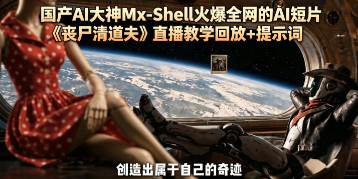国产AI大神Mx-Shell火爆全网的AI短片《丧尸清道夫》直播教学回放+提示词-云途创业网
