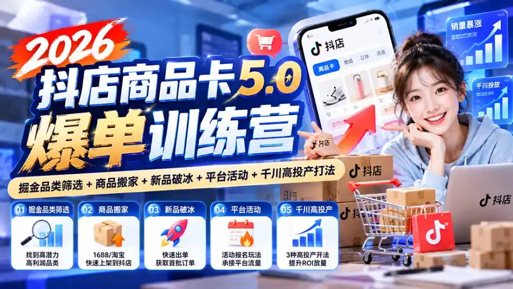 2026抖店商品卡5.0爆单训练营：掘金品类筛选+商品搬家+新品破冰+平台活动+千川高投产打法-云途创业网