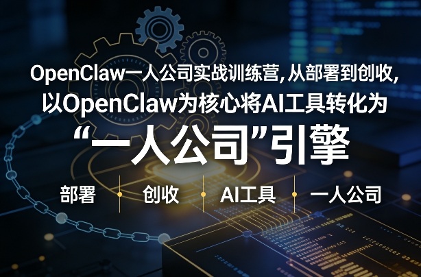 OpenClaw小龙虾+一人公司实战训练营,从部署到创收,将AI工具转化为“一人公司”引擎,低成本变现-云途创业网