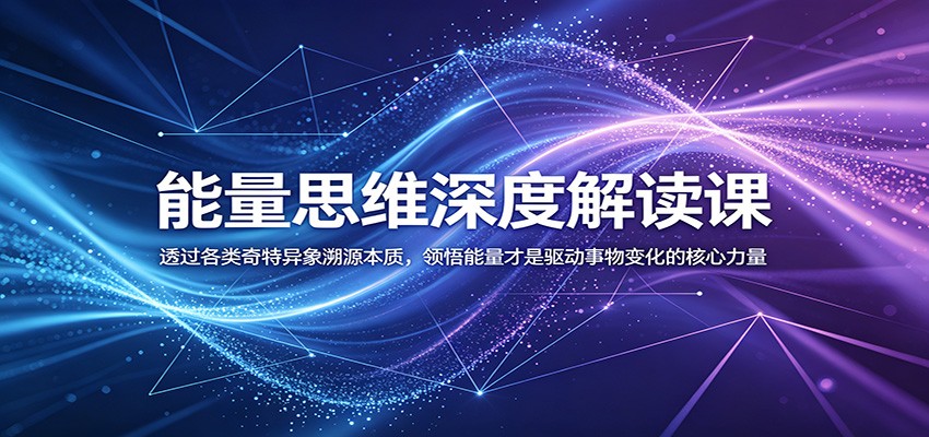 能量思维深度解读课:透过各类奇特异象溯源本质,领悟能量才是驱动事物变化的核心力量-云途创业网