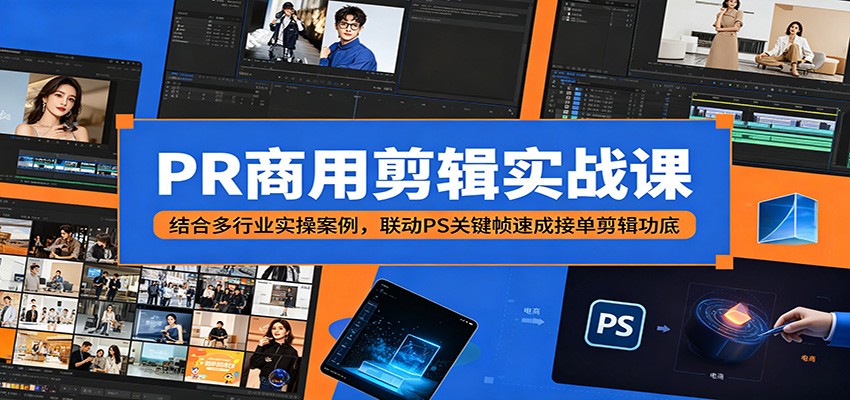 PR商用剪辑实战课：结合多行业实操案例，联动PS关键帧速成接单剪辑功底-云途创业网