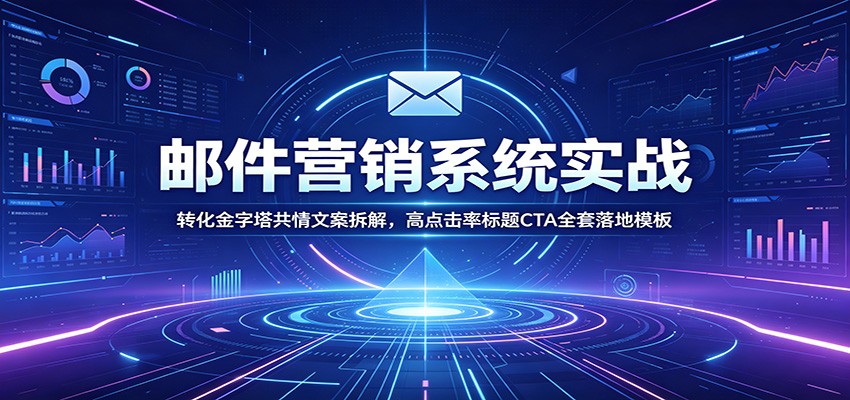 邮件营销系统实战：转化金字塔共情文案拆解，高点击率标题CTA全套落地模板-云途创业网