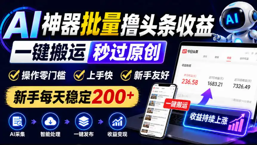 AI神器批量撸头条收益，一键搬运秒过原创，操作零门槛上手快，新手每天稳定200+【揭秘】-云途创业网