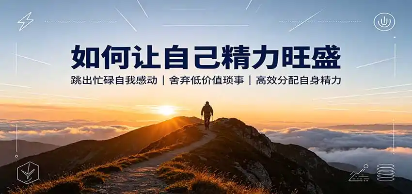 如何让自己精力旺盛：跳出忙碌自我感动，舍弃低价值琐事，高效分配自身精力-云途创业网