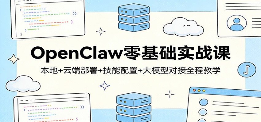 OpenClaw零基础实战课：本地+云端部署+技能配置+大模型对接全程教学-云途创业网
