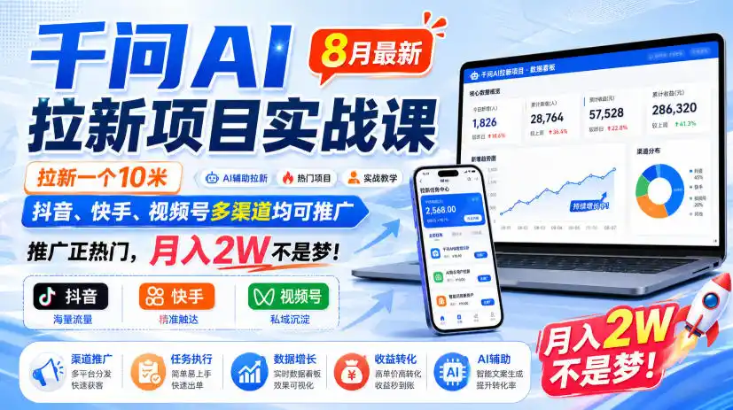 千问AI拉新项目实战课8月最新，拉新一个10米，抖音、快手、视频号多渠道均可推广，推广正热门，月入2W不是梦!(更新1020)-云途创业网