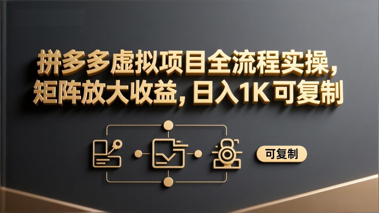 拼多多虚拟项目全流程实操，矩阵放大收益，日入 1K 可复制-云途创业网